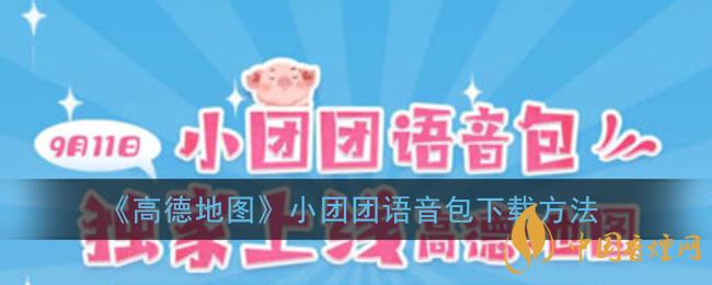 一條小團(tuán)團(tuán)語音包怎么下載？高德地圖小團(tuán)團(tuán)語音包下載方法